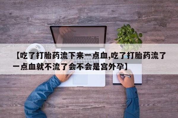网上米非司酮片米索前列醇在线下单购买【吃了打胎药流下来一点血,吃了打胎药流了一点血就不流了会不会是宫外孕】