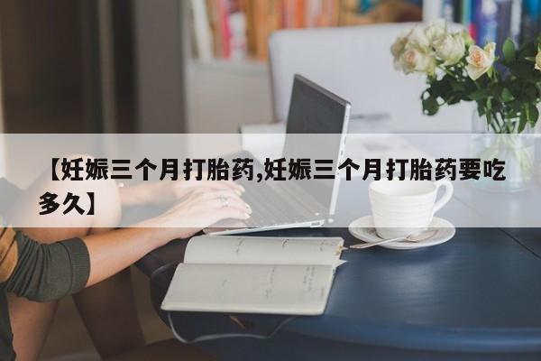网上米非司酮片米索前列醇在线下单购买【妊娠三个月打胎药,妊娠三个月打胎药要吃多久】