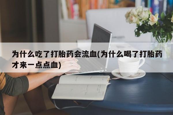 网上米非司酮片米索前列醇在线下单购买为什么吃了打胎药会流血(为什么喝了打胎药才来一点点血)