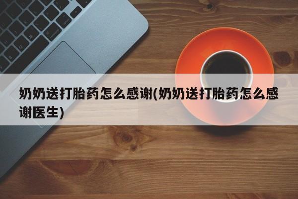 网上米非司酮片米索前列醇在线下单购买奶奶送打胎药怎么感谢(奶奶送打胎药怎么感谢医生)
