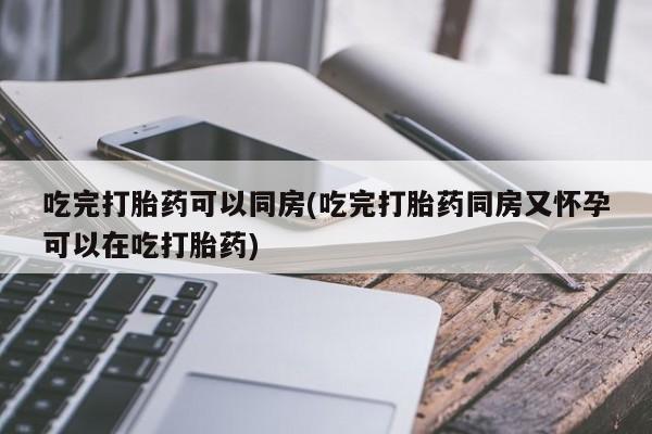 网上米非司酮片米索前列醇在线下单购买吃完打胎药可以同房(吃完打胎药同房又怀孕可以在吃打胎药)