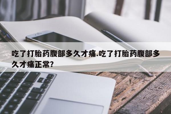 网上米非司酮片米索前列醇在线下单购买吃了打胎药腹部多久才痛.吃了打胎药腹部多久才痛正常？