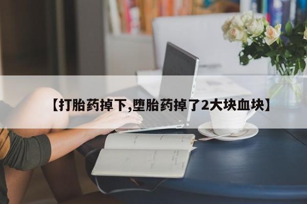 网上米非司酮片米索前列醇在线下单购买【打胎药掉下,堕胎药掉了2大块血块】