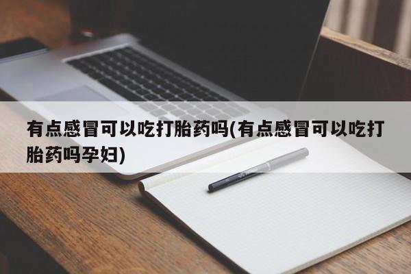 网上米非司酮片米索前列醇在线下单购买有点感冒可以吃打胎药吗(有点感冒可以吃打胎药吗孕妇)