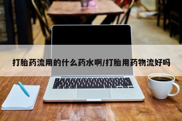 网上米非司酮片米索前列醇在线下单购买打胎药流用的什么药水啊/打胎用药物流好吗