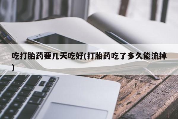 网上米非司酮片米索前列醇在线下单购买吃打胎药要几天吃好(打胎药吃了多久能流掉)