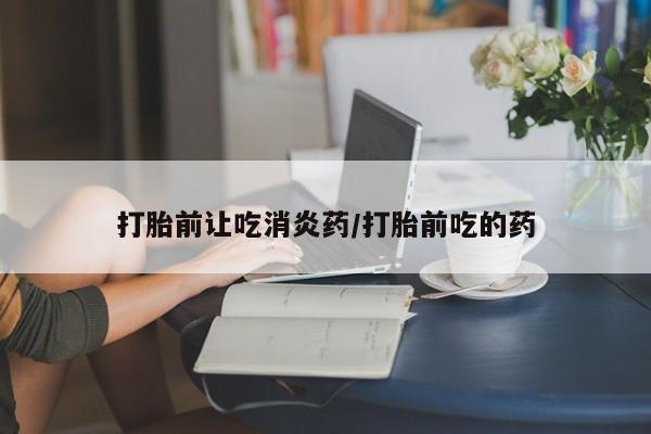 网上米非司酮片米索前列醇在线下单购买打胎前让吃消炎药/打胎前吃的药