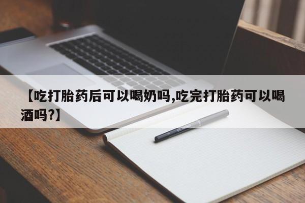 网上米非司酮片米索前列醇在线下单购买【吃打胎药后可以喝奶吗,吃完打胎药可以喝酒吗?】