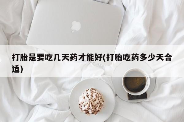 网上米非司酮片米索前列醇在线下单购买打胎是要吃几天药才能好(打胎吃药多少天合适)