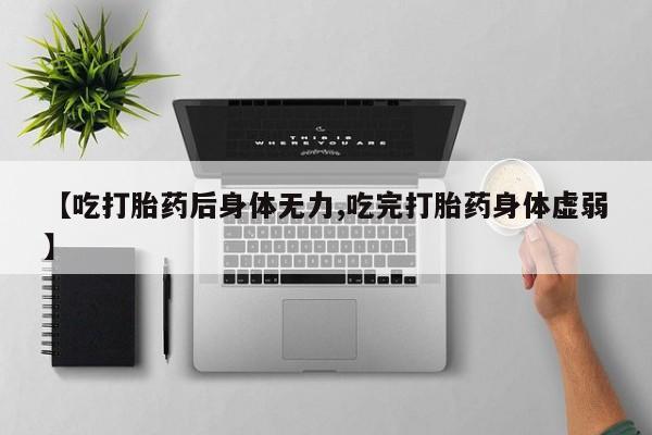 网上米非司酮片米索前列醇在线下单购买【吃打胎药后身体无力,吃完打胎药身体虚弱】