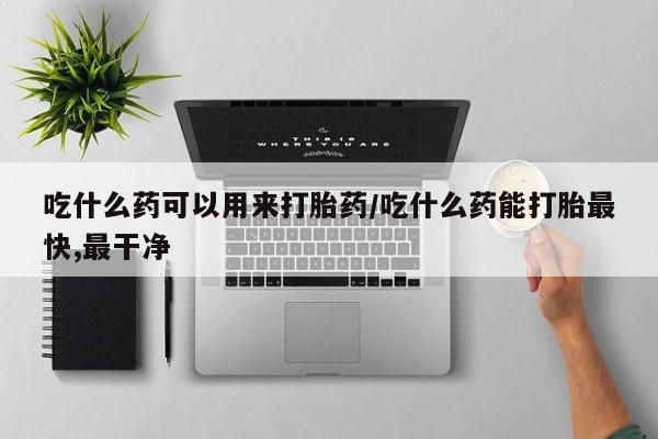 网上米非司酮片米索前列醇在线下单购买吃什么药可以用来打胎药/吃什么药能打胎最快,最干净