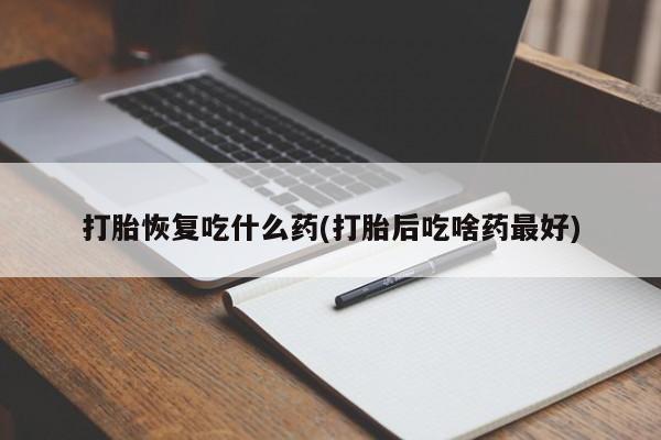 网上米非司酮片米索前列醇在线下单购买打胎恢复吃什么药(打胎后吃啥药最好)