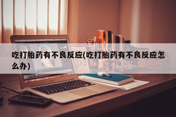 网上米非司酮片米索前列醇在线下单购买吃打胎药有不良反应(吃打胎药有不良反应怎么办)