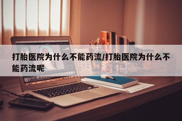 网上米非司酮片米索前列醇在线下单购买打胎医院为什么不能药流/打胎医院为什么不能药流呢