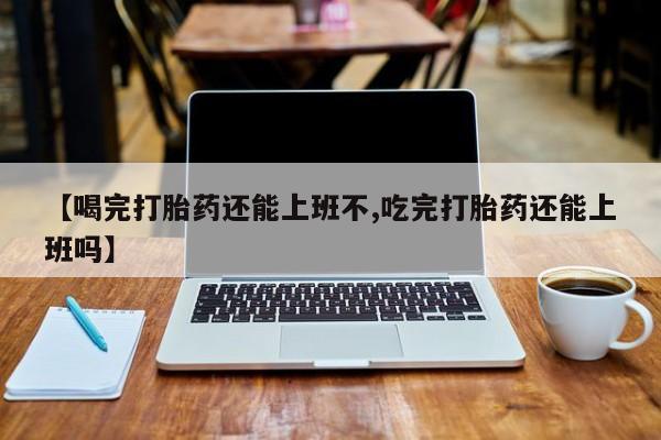 网上米非司酮片米索前列醇在线下单购买【喝完打胎药还能上班不,吃完打胎药还能上班吗】