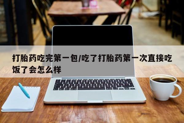 网上米非司酮片米索前列醇在线下单购买打胎药吃完第一包/吃了打胎药第一次直接吃饭了会怎么样