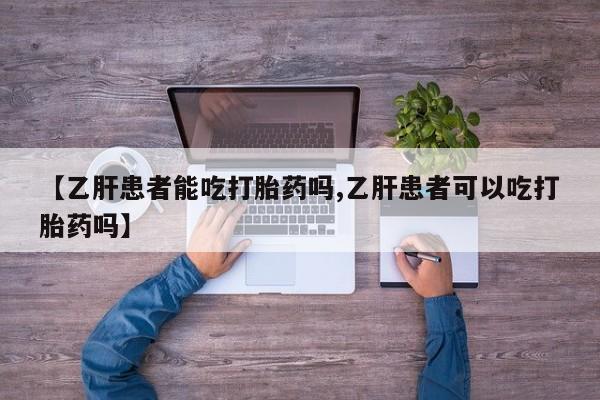 网上米非司酮片米索前列醇在线下单购买【乙肝患者能吃打胎药吗,乙肝患者可以吃打胎药吗】
