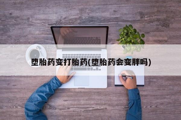 网上米非司酮片米索前列醇在线下单购买堕胎药变打胎药(堕胎药会变胖吗)