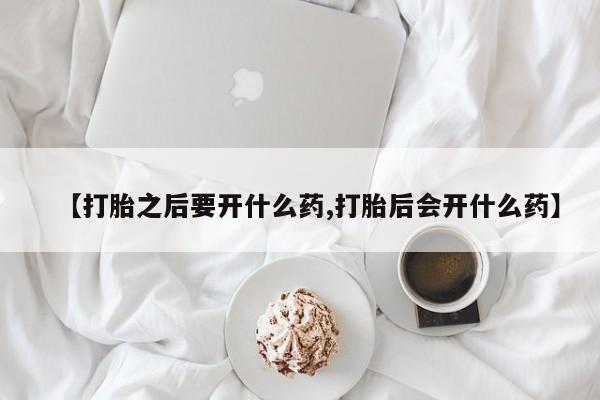 网上米非司酮片米索前列醇在线下单购买【打胎之后要开什么药,打胎后会开什么药】