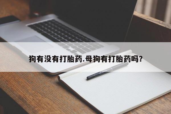 网上米非司酮片米索前列醇在线下单购买狗有没有打胎药.母狗有打胎药吗？