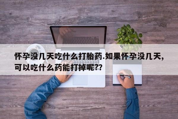 网上米非司酮片米索前列醇在线下单购买怀孕没几天吃什么打胎药.如果怀孕没几天,可以吃什么药能打掉呢?？