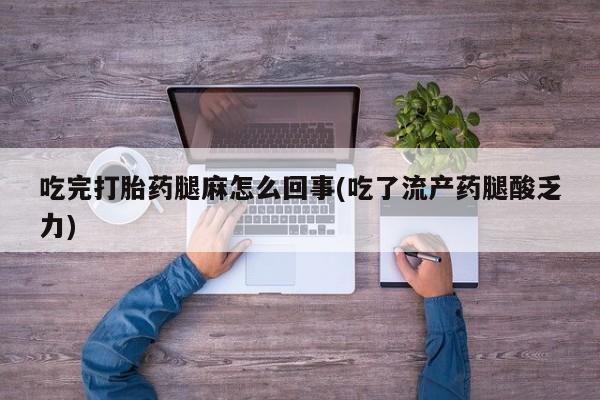 网上米非司酮片米索前列醇在线下单购买吃完打胎药腿麻怎么回事(吃了流产药腿酸乏力)