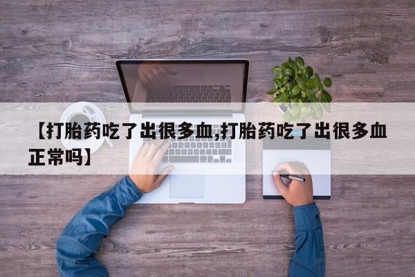 网上米非司酮片米索前列醇在线下单购买【打胎药吃了出很多血,打胎药吃了出很多血正常吗】