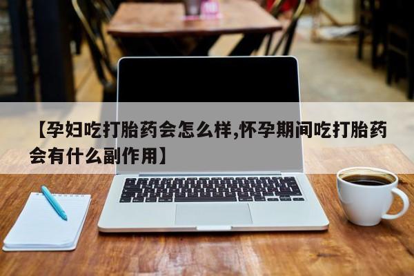 网上米非司酮片米索前列醇在线下单购买【孕妇吃打胎药会怎么样,怀孕期间吃打胎药会有什么副作用】