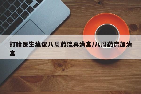 网上米非司酮片米索前列醇在线下单购买打胎医生建议八周药流再清宫/八周药流加清宫