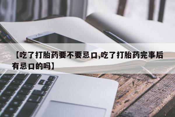 网上米非司酮片米索前列醇在线下单购买【吃了打胎药要不要忌口,吃了打胎药完事后有忌口的吗】