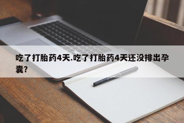 网上米非司酮片米索前列醇在线下单购买吃了打胎药4天.吃了打胎药4天还没排出孕囊？