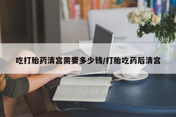网上米非司酮片米索前列醇在线下单购买吃打胎药清宫需要多少钱/打胎吃药后清宫