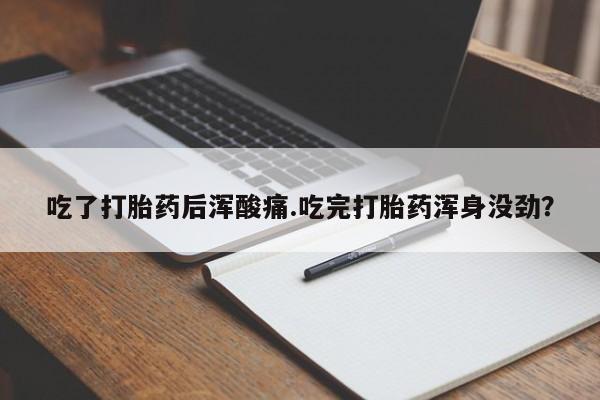 网上米非司酮片米索前列醇在线下单购买吃了打胎药后浑酸痛.吃完打胎药浑身没劲？