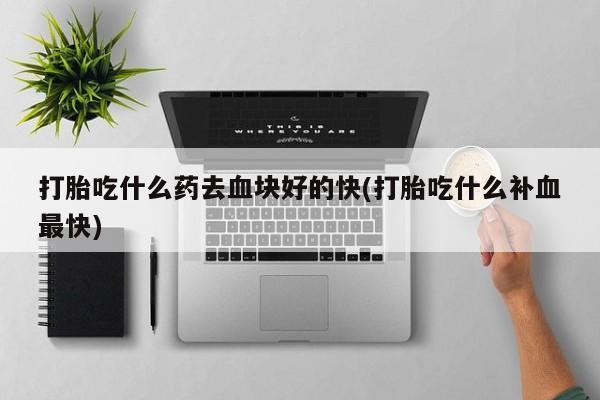 网上米非司酮片米索前列醇在线下单购买打胎吃什么药去血块好的快(打胎吃什么补血最快)