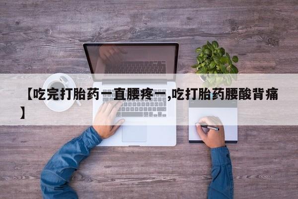 网上米非司酮片米索前列醇在线下单购买【吃完打胎药一直腰疼一,吃打胎药腰酸背痛】
