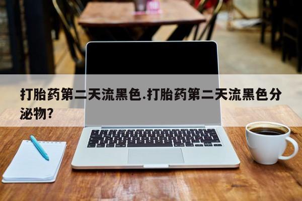 网上米非司酮片米索前列醇在线下单购买打胎药第二天流黑色.打胎药第二天流黑色分泌物？