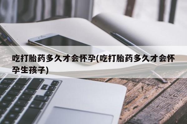 网上米非司酮片米索前列醇在线下单购买吃打胎药多久才会怀孕(吃打胎药多久才会怀孕生孩子)
