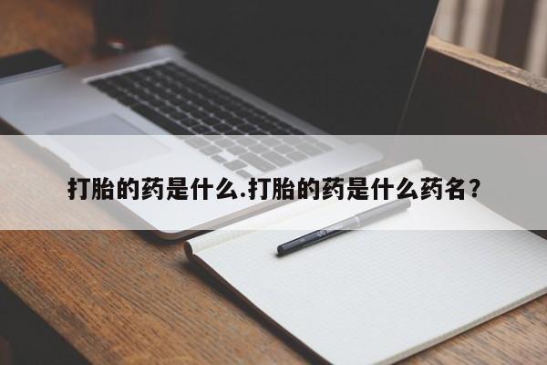 网上米非司酮片米索前列醇在线下单购买打胎的药是什么.打胎的药是什么药名？