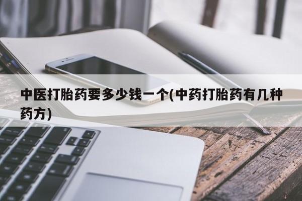 网上米非司酮片米索前列醇在线下单购买中医打胎药要多少钱一个(中药打胎药有几种药方)