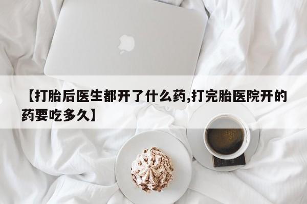 网上米非司酮片米索前列醇在线下单购买【打胎后医生都开了什么药,打完胎医院开的药要吃多久】