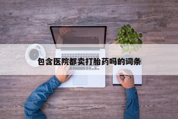 网上米非司酮片米索前列醇在线下单购买包含医院都卖打胎药吗的词条
