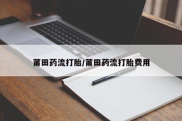 网上米非司酮片米索前列醇在线下单购买莆田药流打胎/莆田药流打胎费用