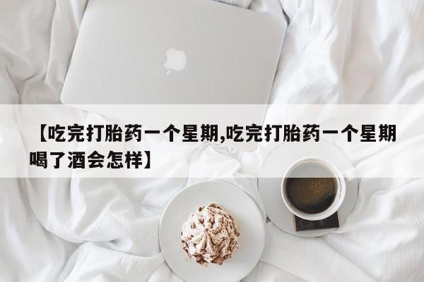 网上米非司酮片米索前列醇在线下单购买【吃完打胎药一个星期,吃完打胎药一个星期喝了酒会怎样】