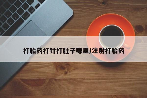 网上米非司酮片米索前列醇在线下单购买打胎药打针打肚子哪里/注射打胎药