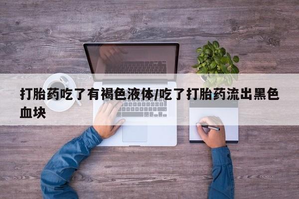 网上米非司酮片米索前列醇在线下单购买打胎药吃了有褐色液体/吃了打胎药流出黑色血块