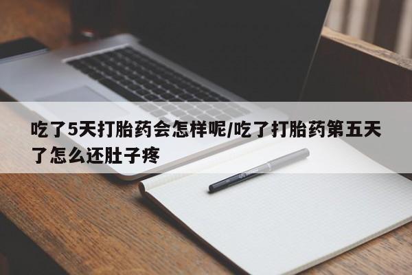 网上米非司酮片米索前列醇在线下单购买吃了5天打胎药会怎样呢/吃了打胎药第五天了怎么还肚子疼