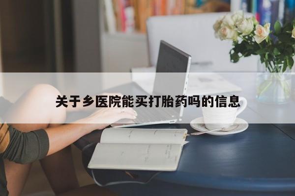网上米非司酮片米索前列醇在线下单购买关于乡医院能买打胎药吗的信息