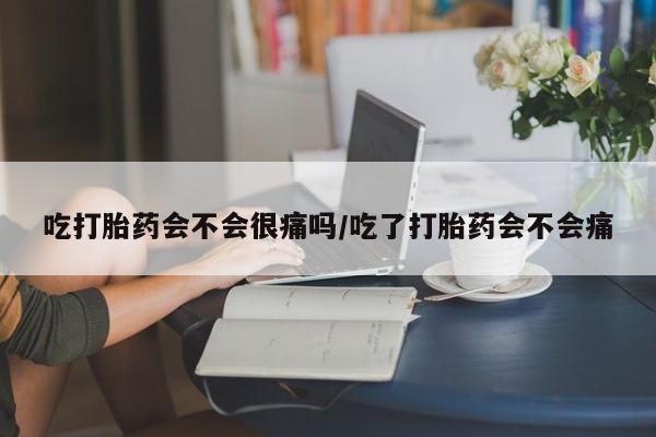 网上米非司酮片米索前列醇在线下单购买吃打胎药会不会很痛吗/吃了打胎药会不会痛