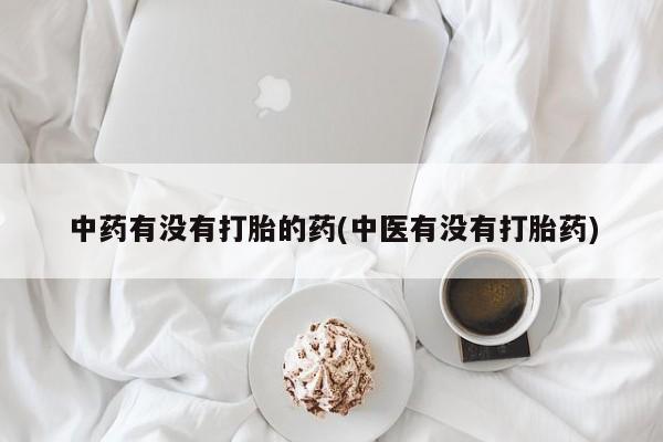 网上米非司酮片米索前列醇在线下单购买中药有没有打胎的药(中医有没有打胎药)