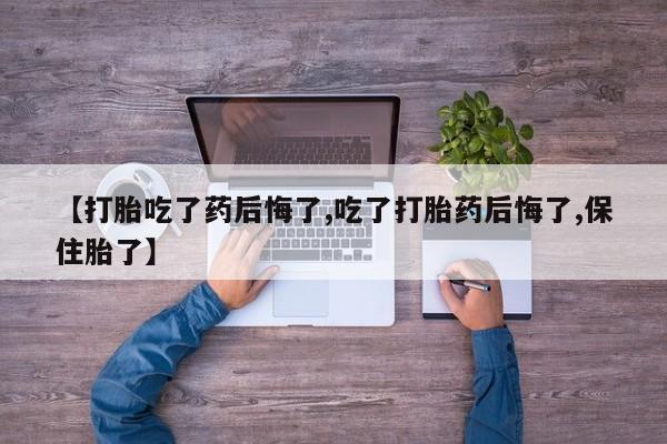 网上米非司酮片米索前列醇在线下单购买【打胎吃了药后悔了,吃了打胎药后悔了,保住胎了】